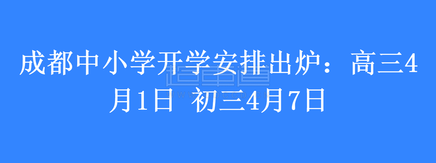 成都中小學(xué)開(kāi)學(xué)安排出爐：高三4月1日 初三4月7日